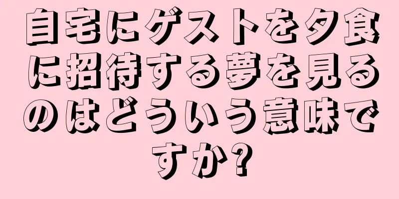 自宅にゲストを夕食に招待する夢を見るのはどういう意味ですか?