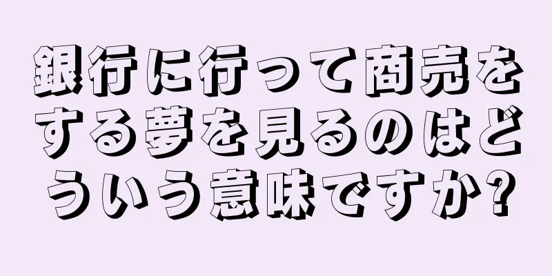 銀行に行って商売をする夢を見るのはどういう意味ですか?