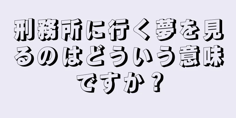 刑務所に行く夢を見るのはどういう意味ですか？