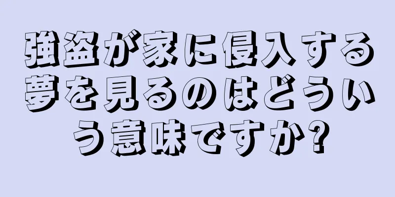 強盗が家に侵入する夢を見るのはどういう意味ですか?