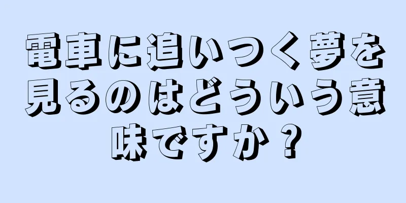 電車に追いつく夢を見るのはどういう意味ですか？