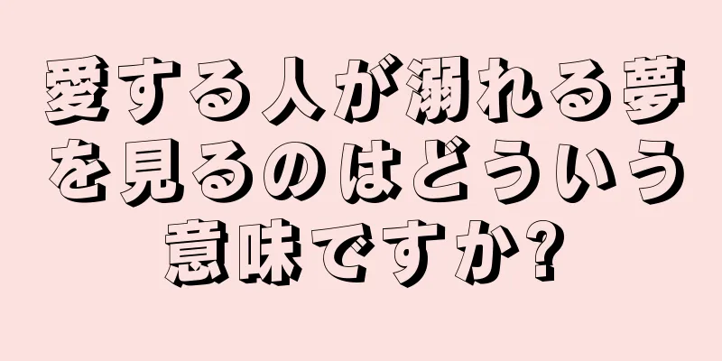 愛する人が溺れる夢を見るのはどういう意味ですか?