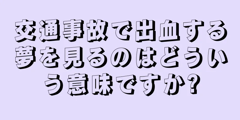 交通事故で出血する夢を見るのはどういう意味ですか?