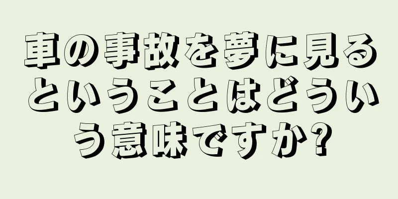 車の事故を夢に見るということはどういう意味ですか?