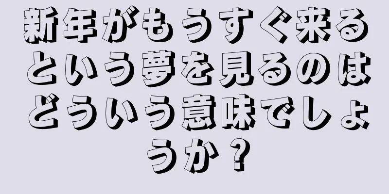 新年がもうすぐ来るという夢を見るのはどういう意味でしょうか？
