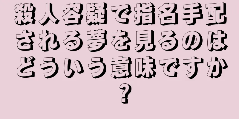 殺人容疑で指名手配される夢を見るのはどういう意味ですか？