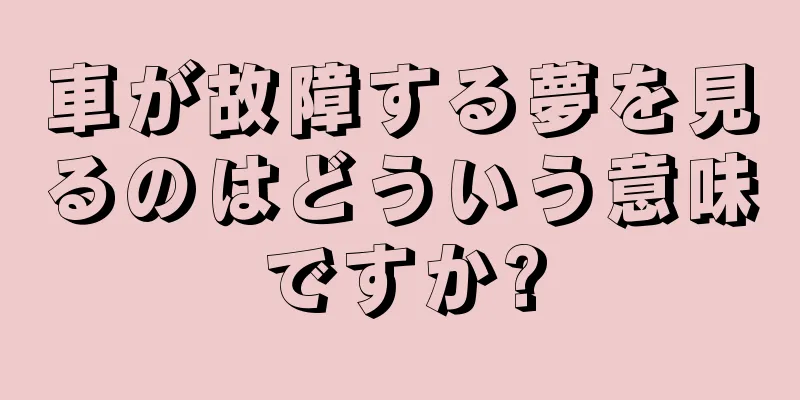 車が故障する夢を見るのはどういう意味ですか?