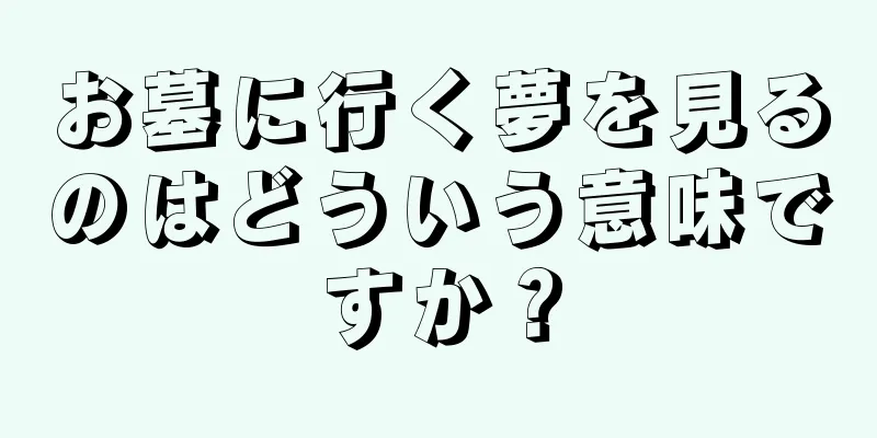 お墓に行く夢を見るのはどういう意味ですか？