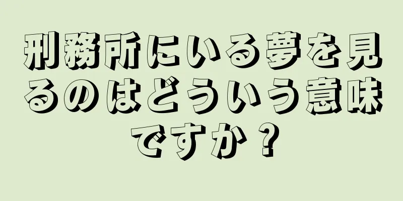 刑務所にいる夢を見るのはどういう意味ですか？