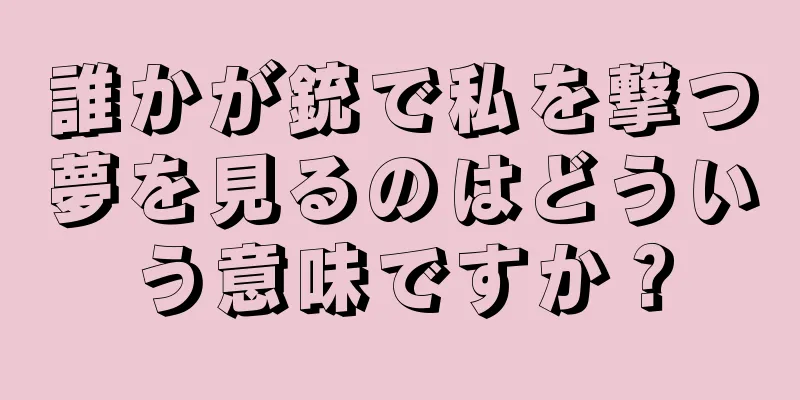 誰かが銃で私を撃つ夢を見るのはどういう意味ですか？