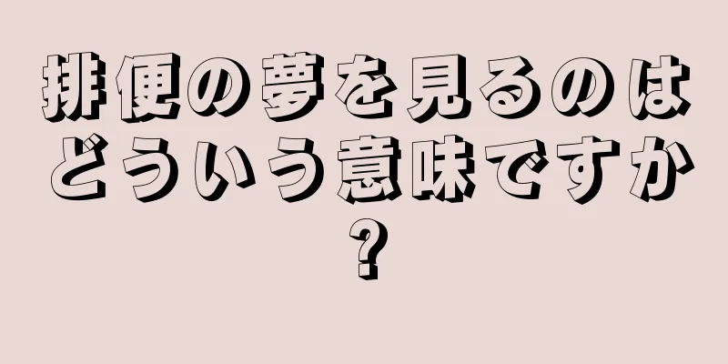 排便の夢を見るのはどういう意味ですか?