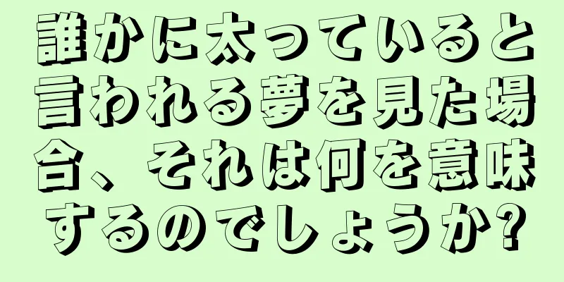 誰かに太っていると言われる夢を見た場合、それは何を意味するのでしょうか?