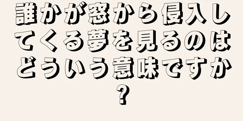 誰かが窓から侵入してくる夢を見るのはどういう意味ですか?