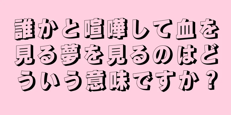 誰かと喧嘩して血を見る夢を見るのはどういう意味ですか？