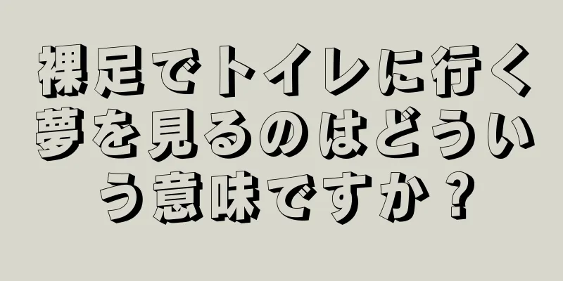 裸足でトイレに行く夢を見るのはどういう意味ですか？