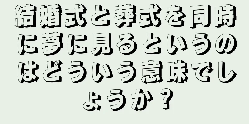 結婚式と葬式を同時に夢に見るというのはどういう意味でしょうか？