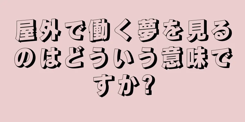 屋外で働く夢を見るのはどういう意味ですか?