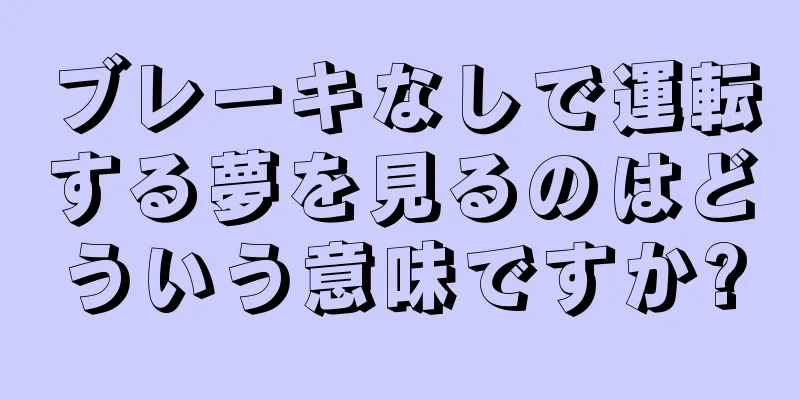 ブレーキなしで運転する夢を見るのはどういう意味ですか?