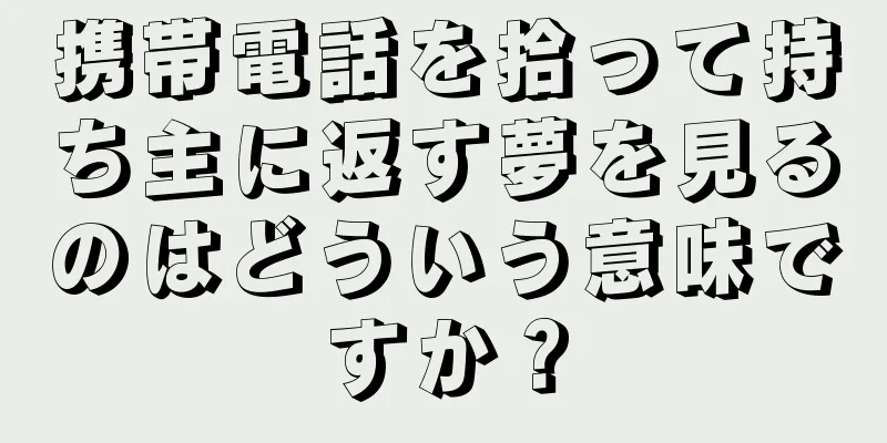 携帯電話を拾って持ち主に返す夢を見るのはどういう意味ですか？