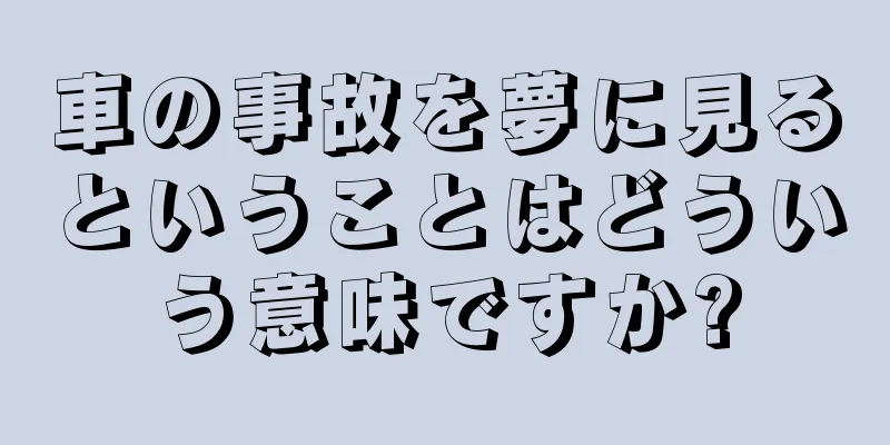 車の事故を夢に見るということはどういう意味ですか?