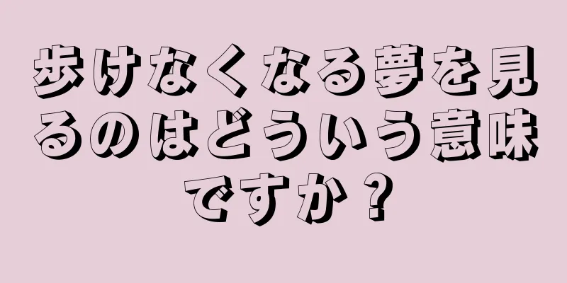 歩けなくなる夢を見るのはどういう意味ですか？