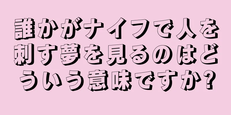 誰かがナイフで人を刺す夢を見るのはどういう意味ですか?
