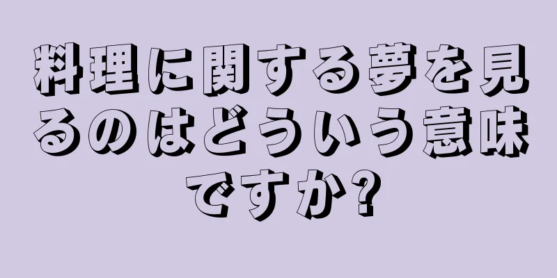 料理に関する夢を見るのはどういう意味ですか?