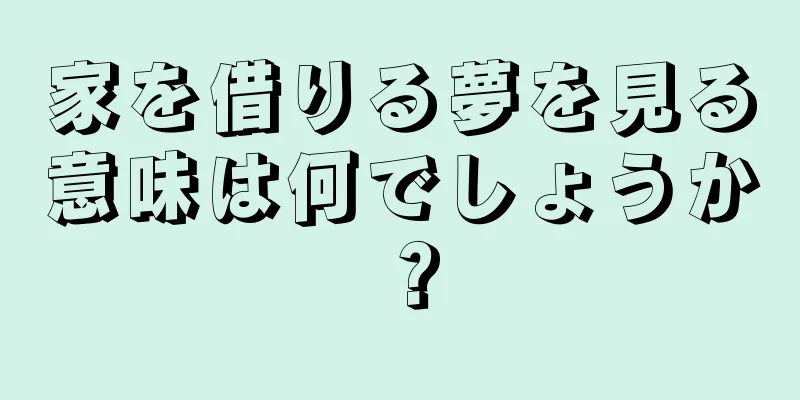 家を借りる夢を見る意味は何でしょうか？