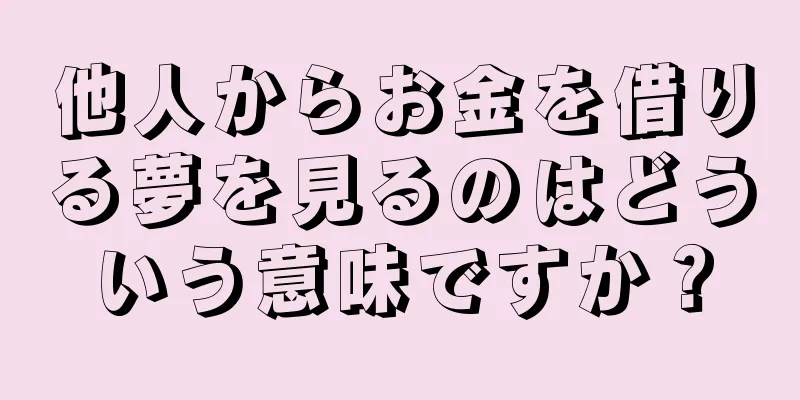 他人からお金を借りる夢を見るのはどういう意味ですか？
