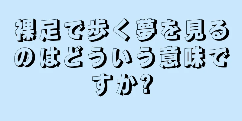 裸足で歩く夢を見るのはどういう意味ですか?