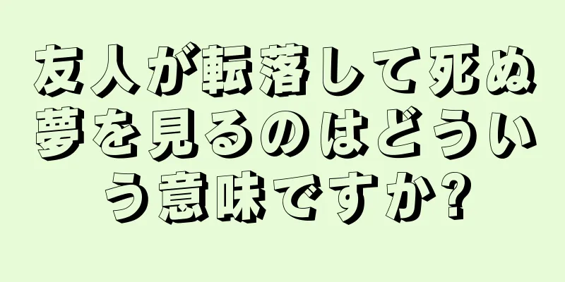 友人が転落して死ぬ夢を見るのはどういう意味ですか?