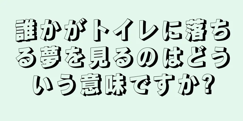 誰かがトイレに落ちる夢を見るのはどういう意味ですか?