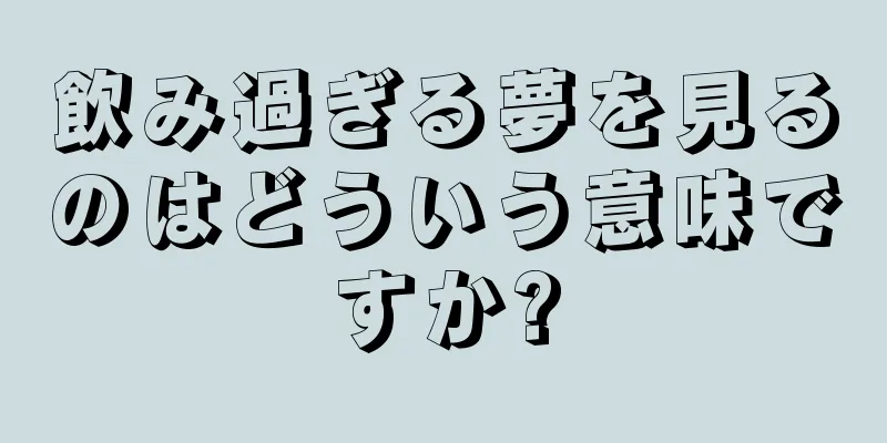 飲み過ぎる夢を見るのはどういう意味ですか?