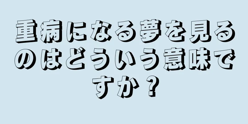 重病になる夢を見るのはどういう意味ですか？