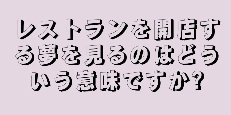 レストランを開店する夢を見るのはどういう意味ですか?