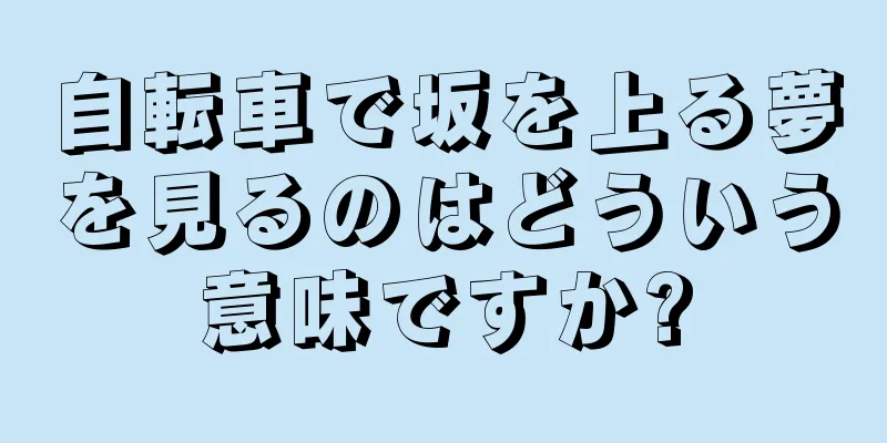 自転車で坂を上る夢を見るのはどういう意味ですか?