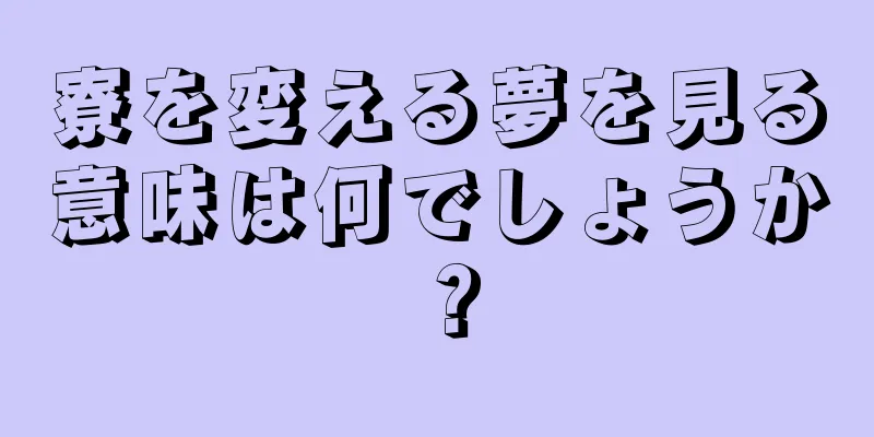 寮を変える夢を見る意味は何でしょうか？