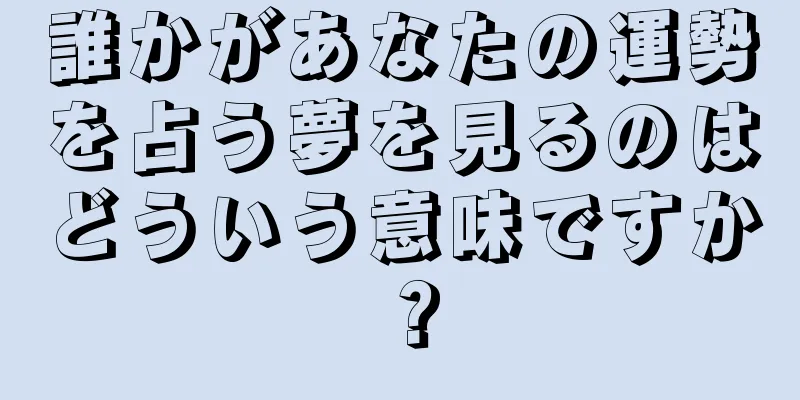誰かがあなたの運勢を占う夢を見るのはどういう意味ですか？