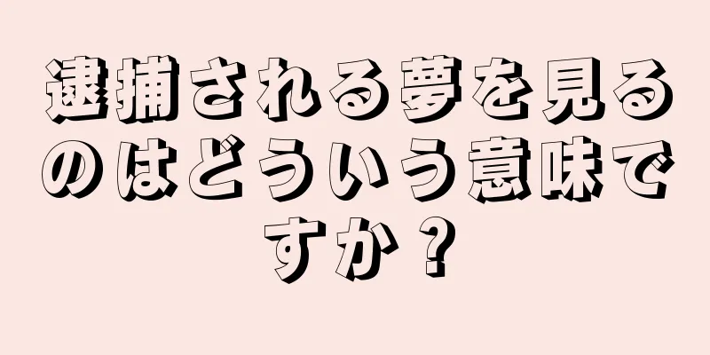 逮捕される夢を見るのはどういう意味ですか？