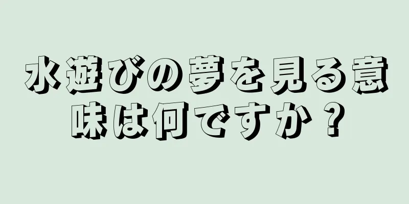 水遊びの夢を見る意味は何ですか？