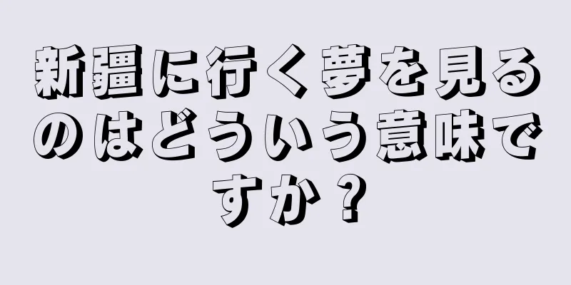 新疆に行く夢を見るのはどういう意味ですか？