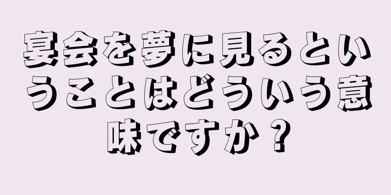 宴会を夢に見るということはどういう意味ですか？