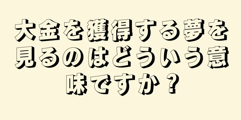 大金を獲得する夢を見るのはどういう意味ですか？