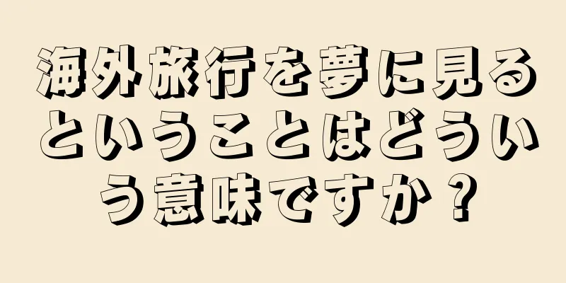 海外旅行を夢に見るということはどういう意味ですか？