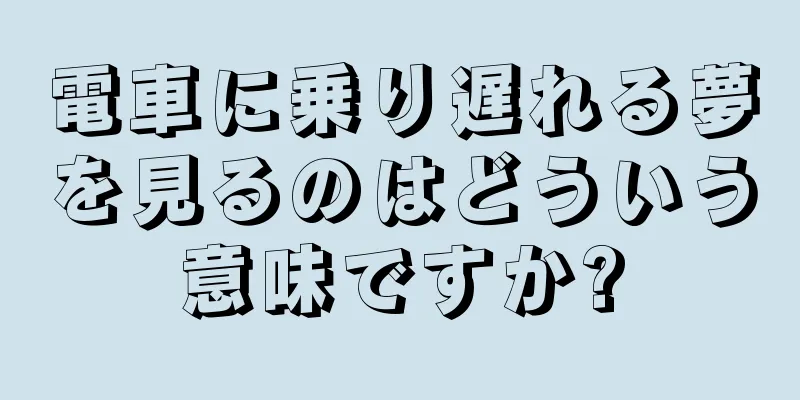 電車に乗り遅れる夢を見るのはどういう意味ですか?