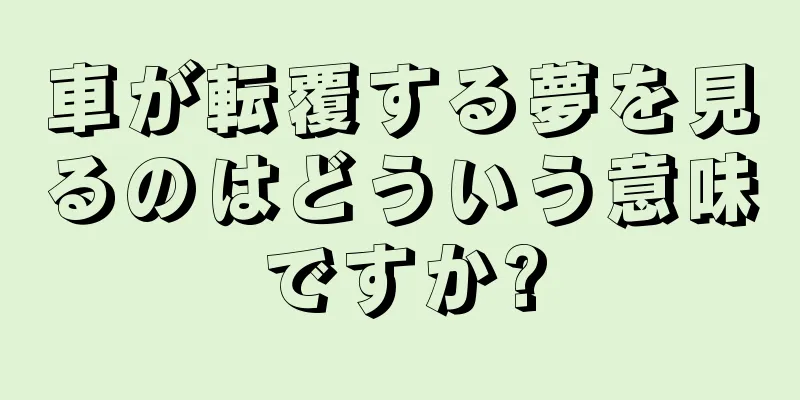 車が転覆する夢を見るのはどういう意味ですか?