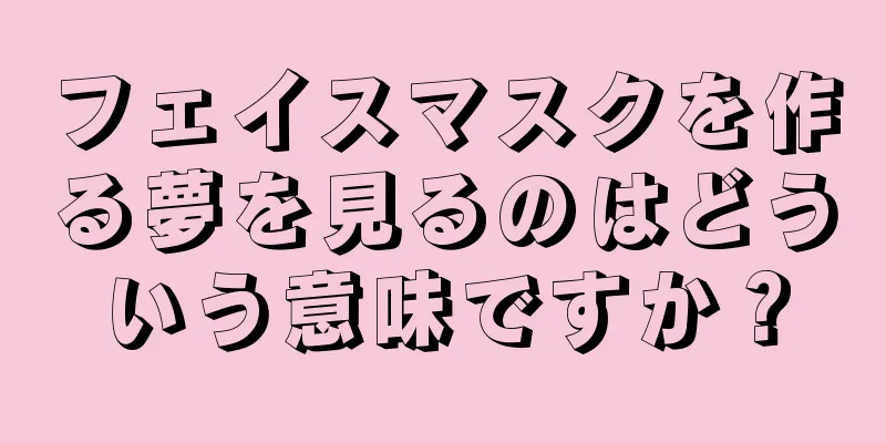 フェイスマスクを作る夢を見るのはどういう意味ですか？