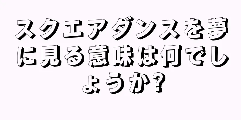 スクエアダンスを夢に見る意味は何でしょうか?