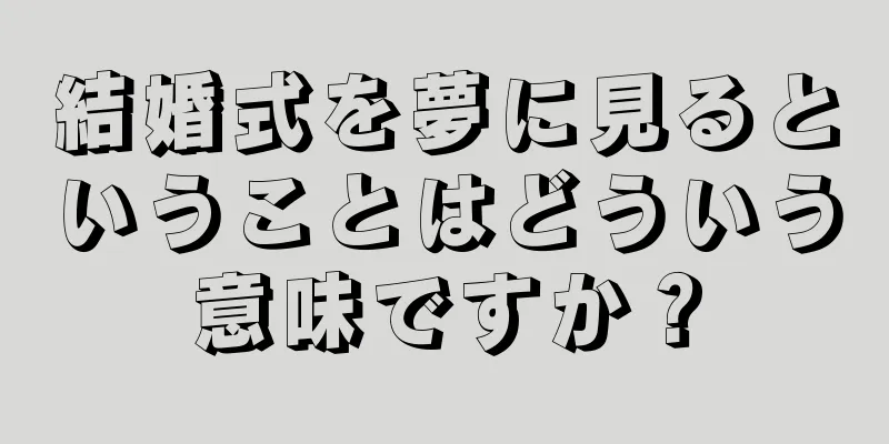 結婚式を夢に見るということはどういう意味ですか？