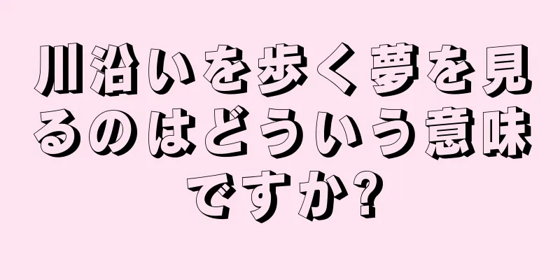 川沿いを歩く夢を見るのはどういう意味ですか?